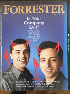 Google Founders, Larry and Brin, from the back back cover of Forrester Magazine, 2005: Don't be evil, man! The front cover shows them wearing saint halos.